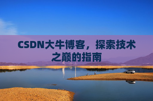 CSDN大牛博客，探索技术之巅的指南